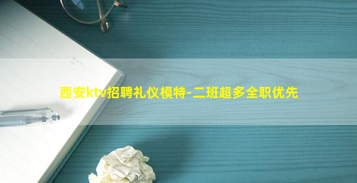 西安ktv招聘礼仪模特-二班超多全职优先